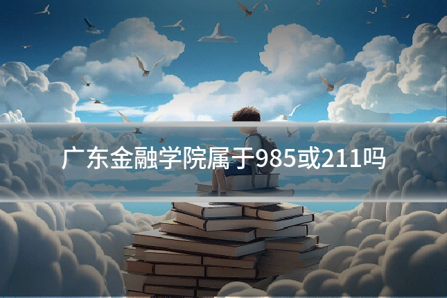 广东金融学院属于985或211吗