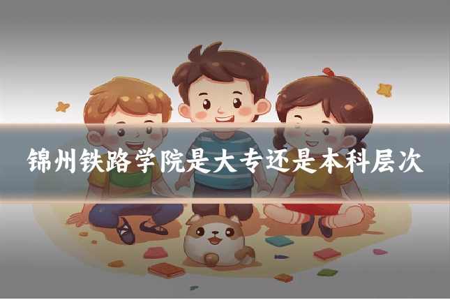 锦州铁路学院是大专还是本科层次