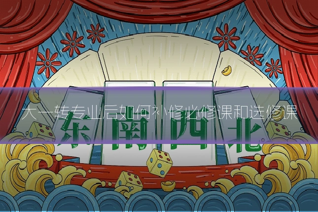 大一转专业后如何补修必修课和选修课