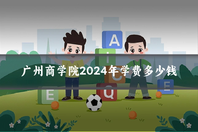 广州商学院2024年学费多少钱