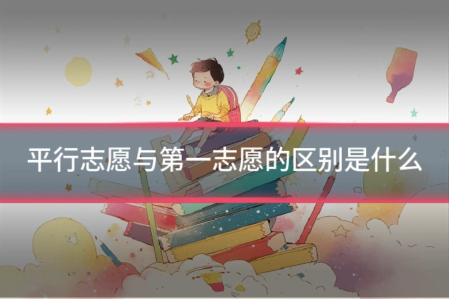 平行志愿与第一志愿的区别是什么