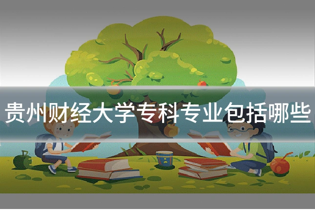 贵州财经大学专科专业包括哪些