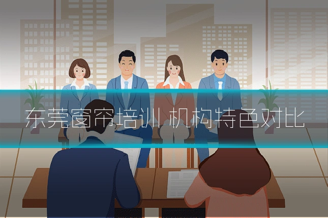 东莞窗帘培训 机构特色对比