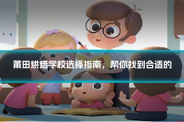 莆田烘焙学校选择指南，帮你找到合适的