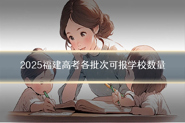2025福建高考各批次可报学校数量