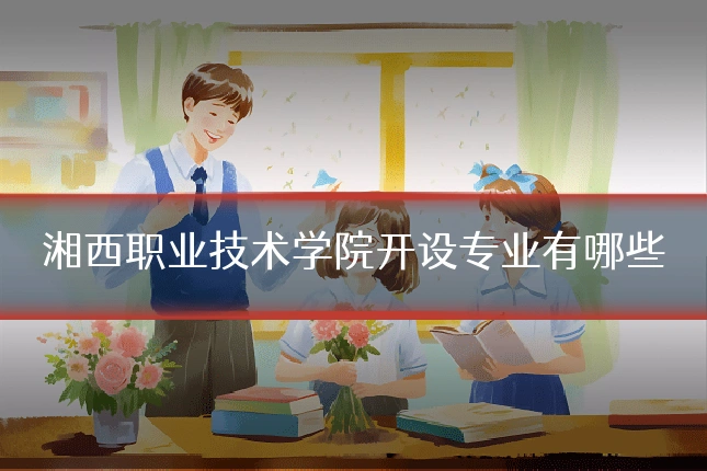 湘西职业技术学院开设专业有哪些