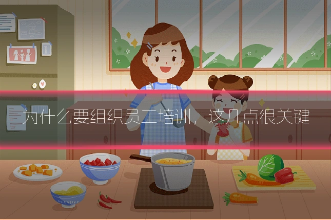 为什么要组织员工培训,这几点很关键