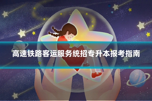 高速铁路客运服务统招专升本报考指南