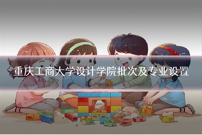 重庆工商大学设计学院批次及专业设置