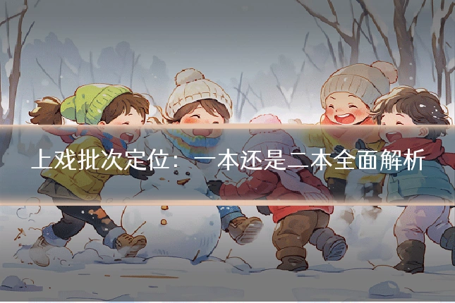 上戏批次定位:一本还是二本全面解析