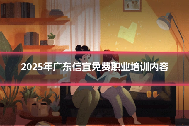2025年广东信宜免费职业培训内容