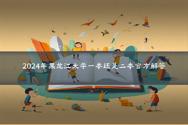 2024年黑龙江大学一本还是二本官方解答