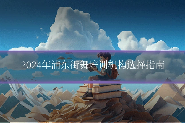 2024年浦东街舞培训机构选择指南