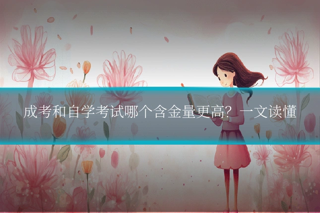 成考和自学考试哪个含金量更高?一文读懂
