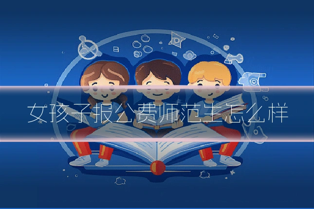 女孩子报公费师范生怎么样