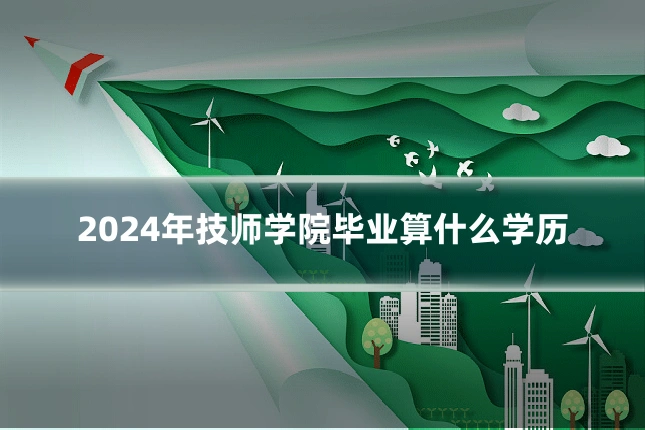 2024年技师学院毕业算什么学历
