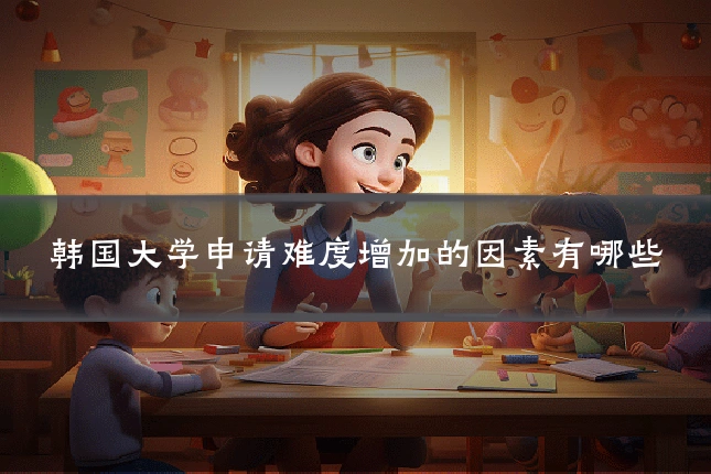 韩国大学申请难度增加的因素有哪些