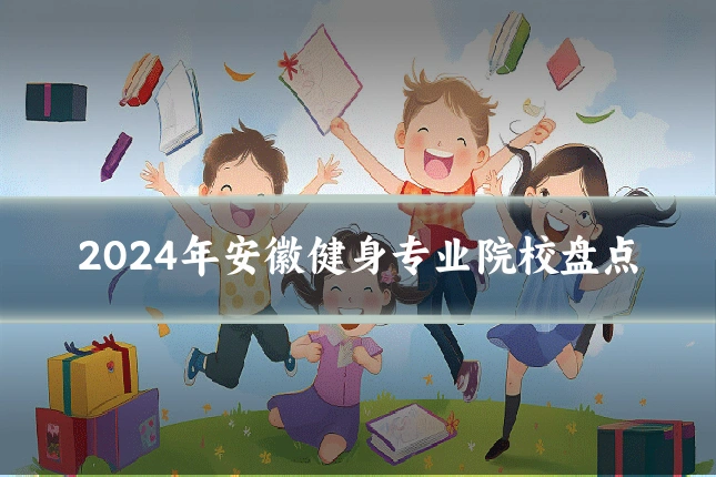 2024年安徽健身专业院校盘点