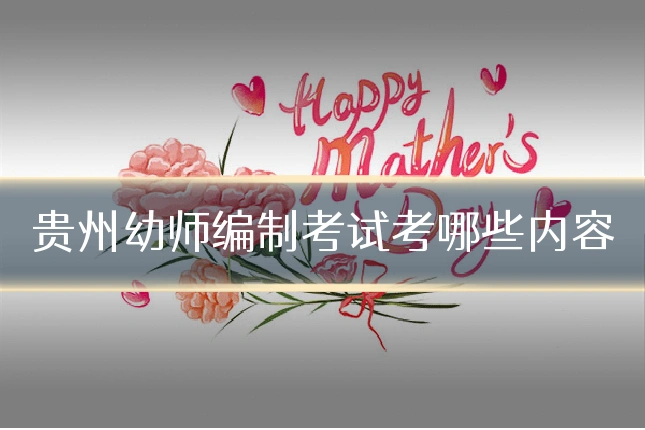 贵州幼师编制考试考哪些内容
