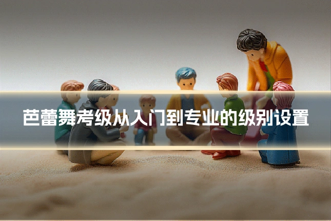 芭蕾舞考级从入门到专业的级别设置