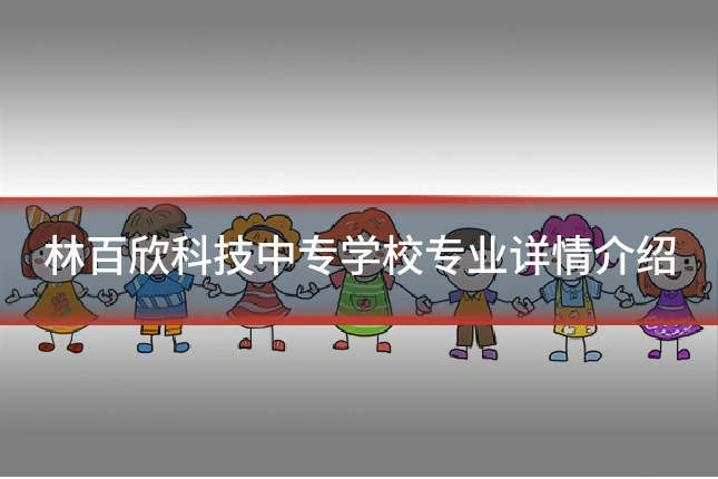 林百欣科技中专学校专业详情介绍