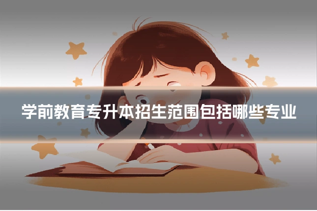 学前教育专升本招生范围包括哪些专业