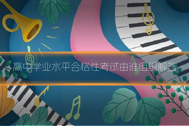 高中学业水平合格性考试由谁组织解答