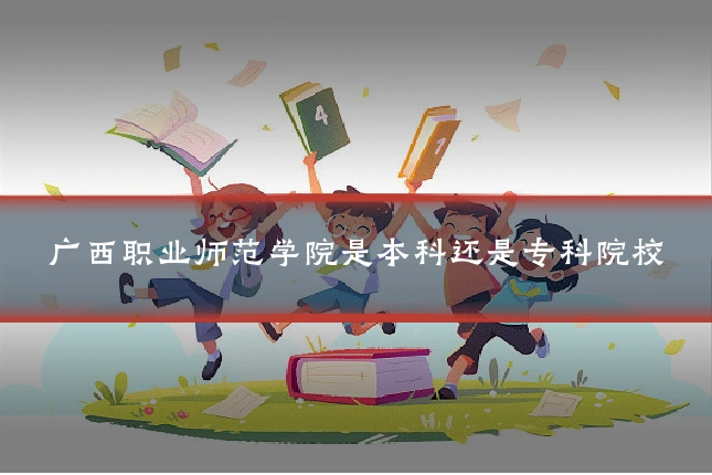 广西职业师范学院是本科还是专科院校