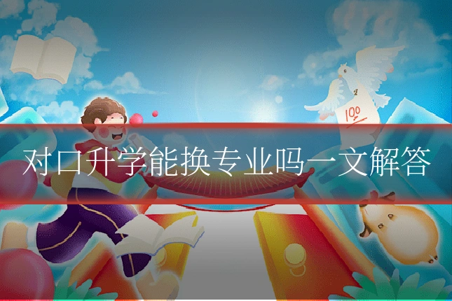 对口升学能换专业吗一文解答