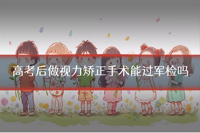 高考后做视力矫正手术能过军检吗