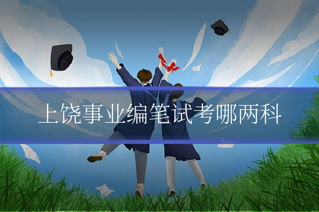 上饶事业编笔试考哪两科