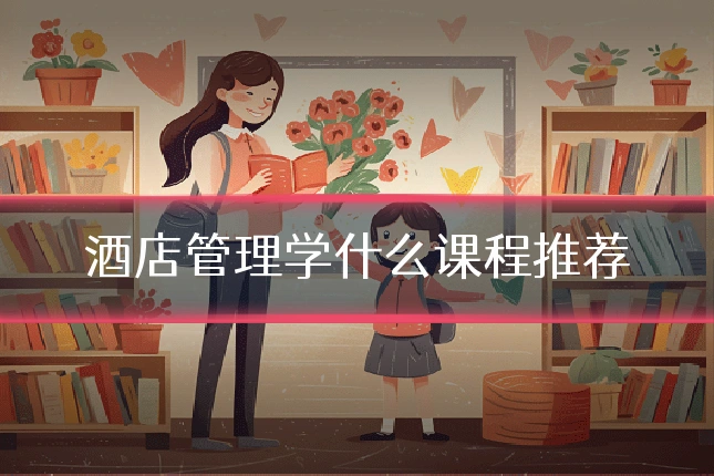 酒店管理学什么课程推荐