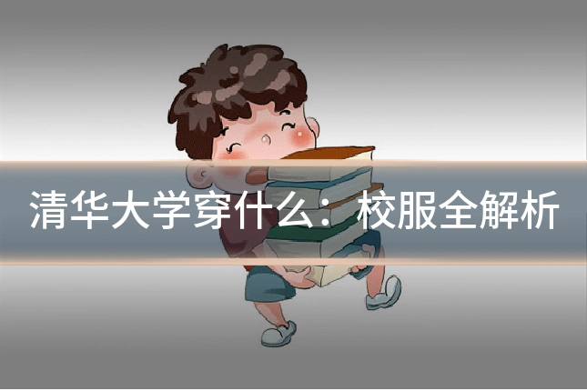 清华大学穿什么:校服全解析