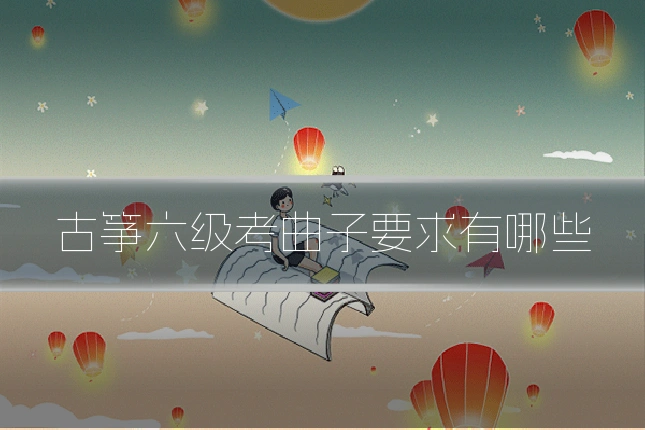 古筝六级考曲子要求有哪些