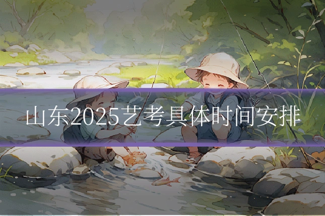 山东2025艺考具体时间安排