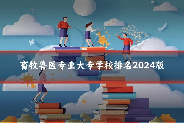畜牧兽医专业大专学校排名2024版