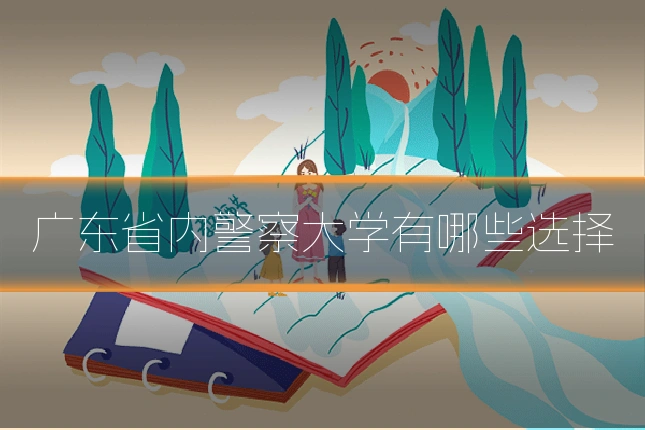 广东省内警察大学有哪些选择