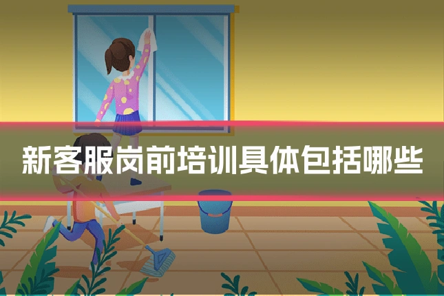 新客服岗前培训具体包括哪些