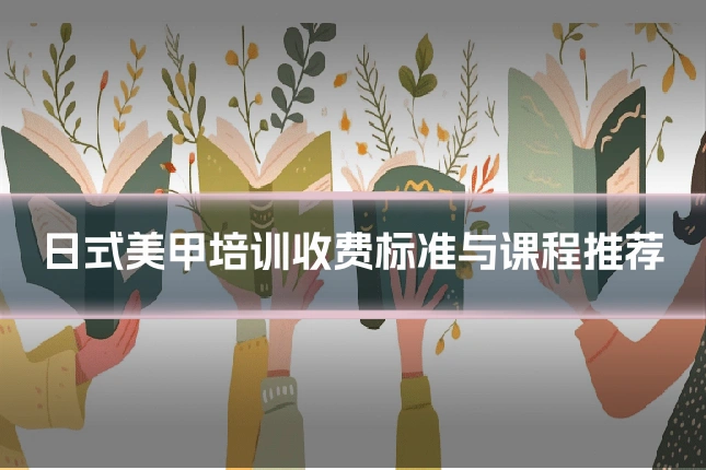 日式美甲培训收费标准与课程推荐