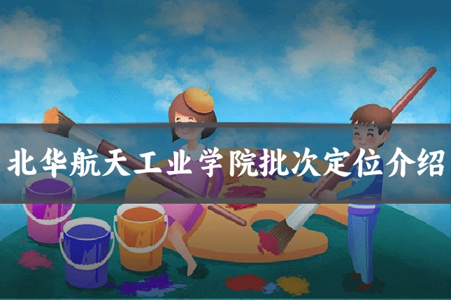 北华航天工业学院批次定位介绍
