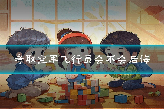 考取空军飞行员会不会后悔