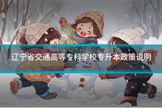 辽宁省交通高等专科学校专升本政策说明