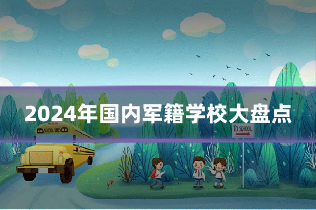 2024年国内军籍学校大盘点