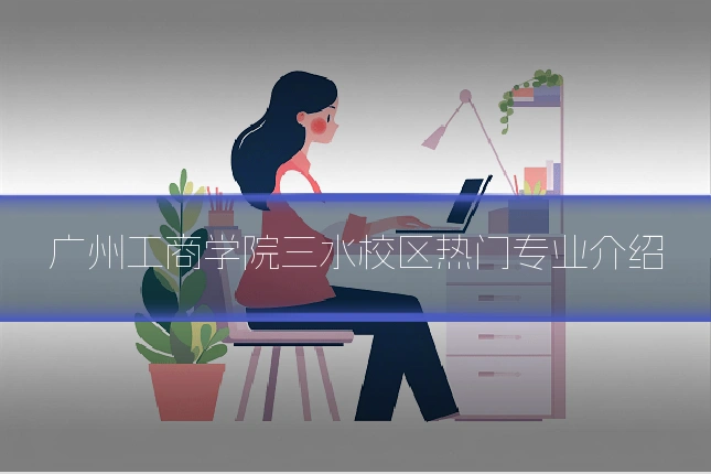 广州工商学院三水校区热门专业介绍