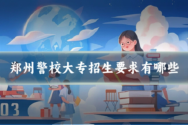 郑州警校大专招生要求有哪些