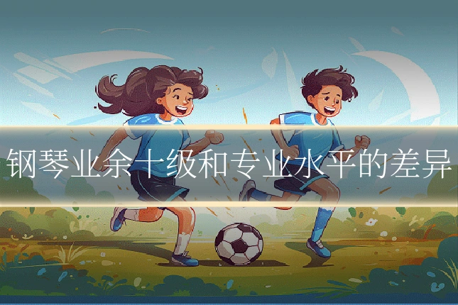 钢琴业余十级和专业水平的差异