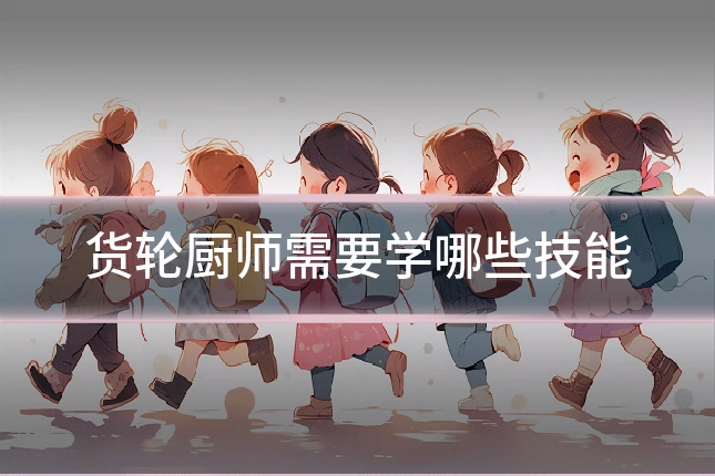 货轮厨师需要学哪些技能