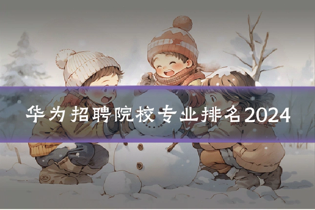 华为招聘院校专业排名2024