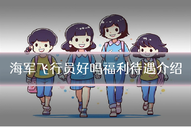 海军飞行员好吗福利待遇介绍
