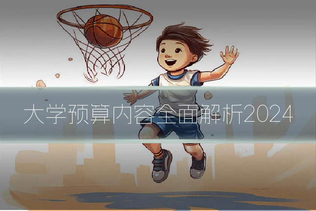 大学预算内容全面解析2024